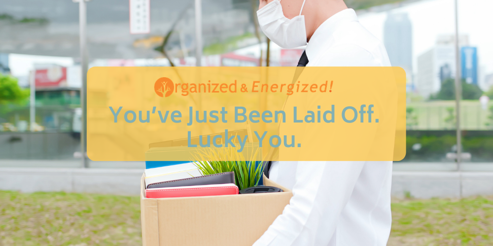 You’ve Just Been Laid Off. Lucky You.