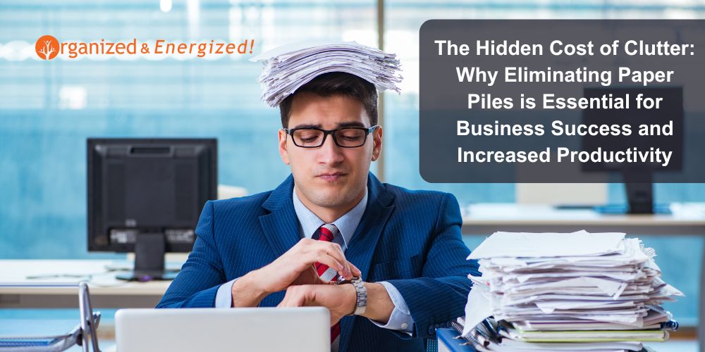 The Hidden Cost of Clutter: Why Eliminating Paper Piles is Essential for Business Success and Increased Productivity